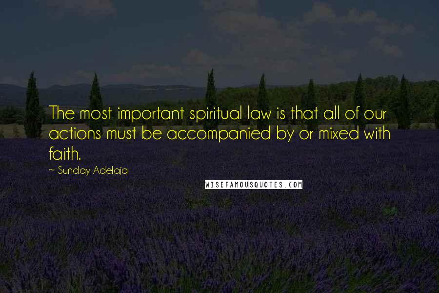 Sunday Adelaja Quotes: The most important spiritual law is that all of our actions must be accompanied by or mixed with faith.