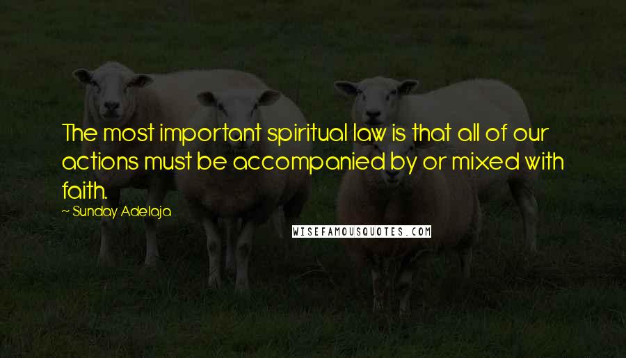 Sunday Adelaja Quotes: The most important spiritual law is that all of our actions must be accompanied by or mixed with faith.