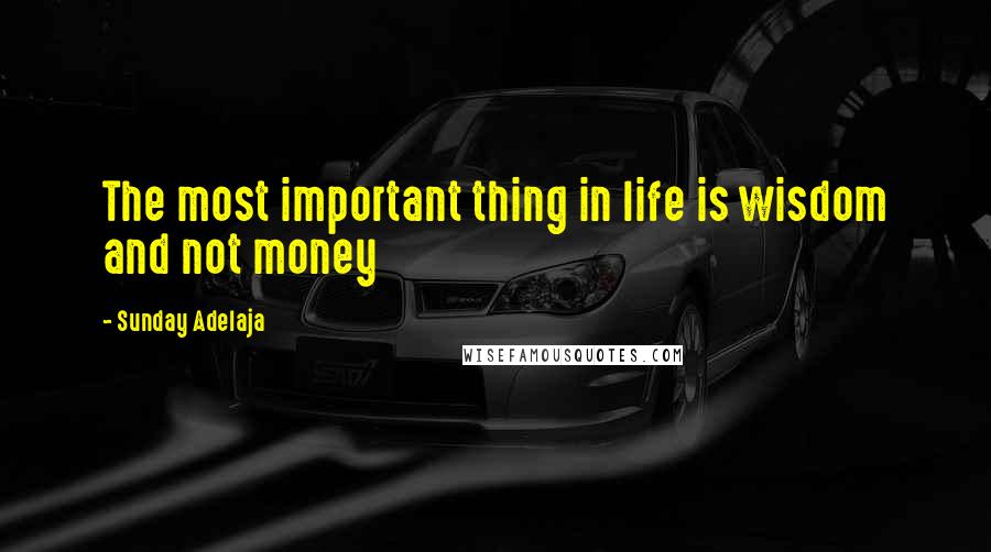 Sunday Adelaja Quotes: The most important thing in life is wisdom and not money