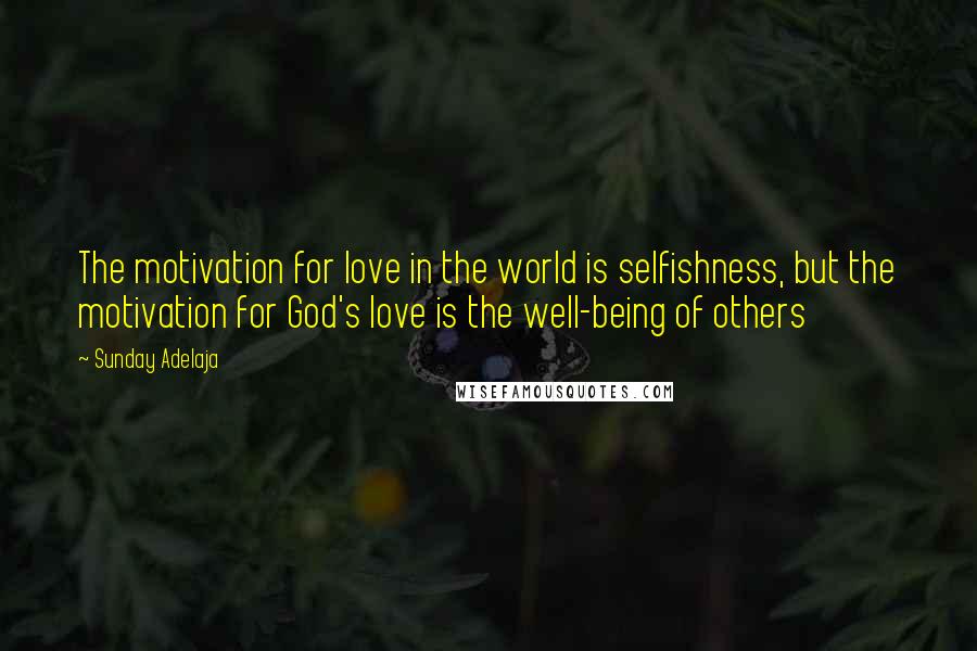 Sunday Adelaja Quotes: The motivation for love in the world is selfishness, but the motivation for God's love is the well-being of others