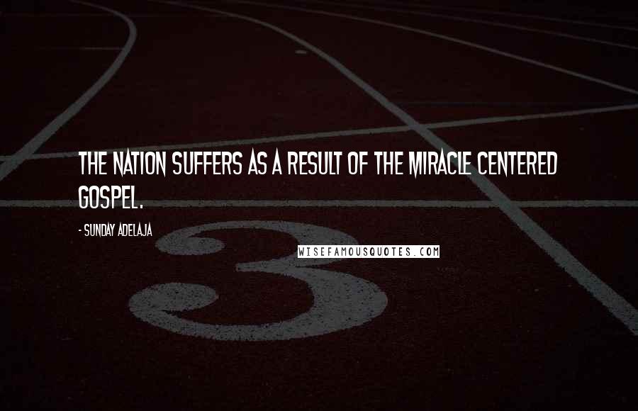 Sunday Adelaja Quotes: The nation suffers as a result of the miracle centered gospel.