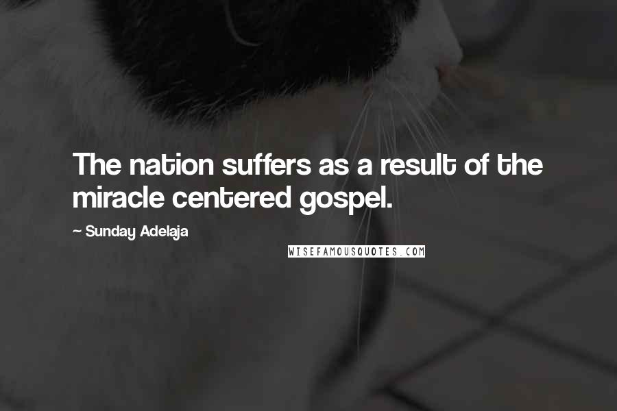 Sunday Adelaja Quotes: The nation suffers as a result of the miracle centered gospel.