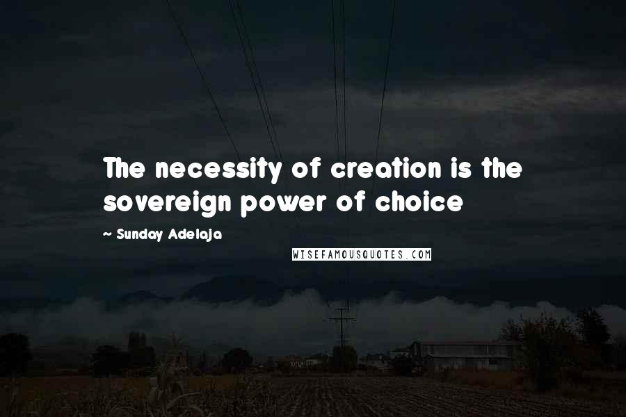 Sunday Adelaja Quotes: The necessity of creation is the sovereign power of choice