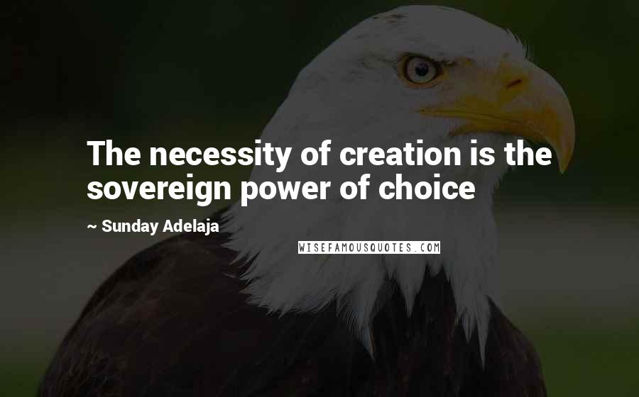 Sunday Adelaja Quotes: The necessity of creation is the sovereign power of choice