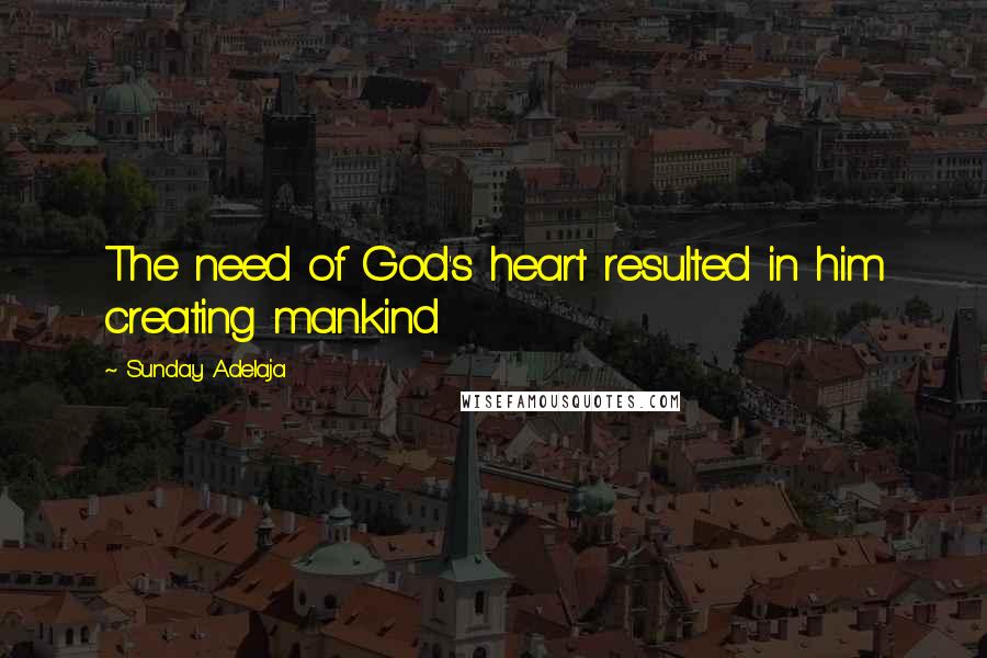 Sunday Adelaja Quotes: The need of God's heart resulted in him creating mankind