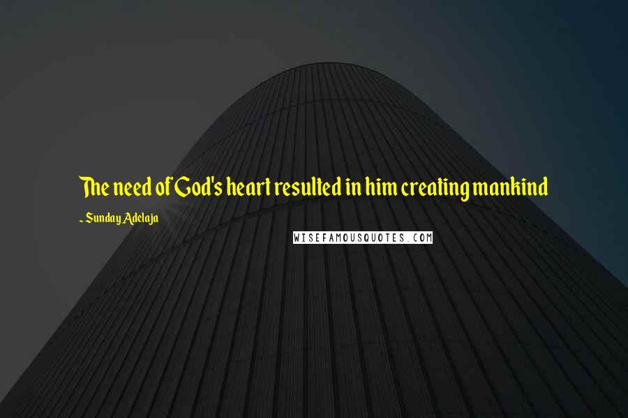 Sunday Adelaja Quotes: The need of God's heart resulted in him creating mankind