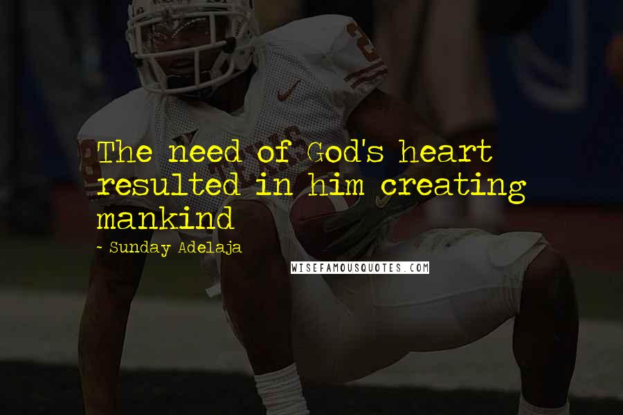 Sunday Adelaja Quotes: The need of God's heart resulted in him creating mankind