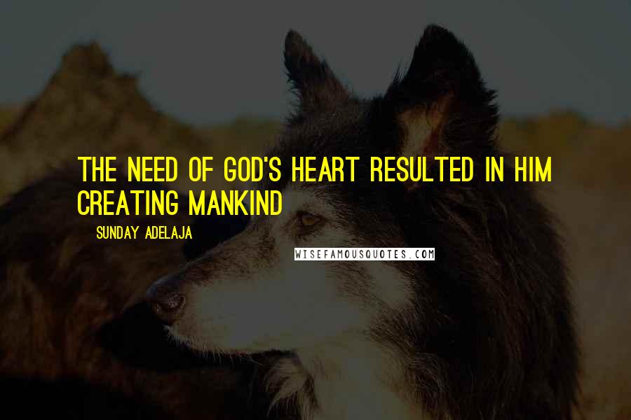 Sunday Adelaja Quotes: The need of God's heart resulted in him creating mankind