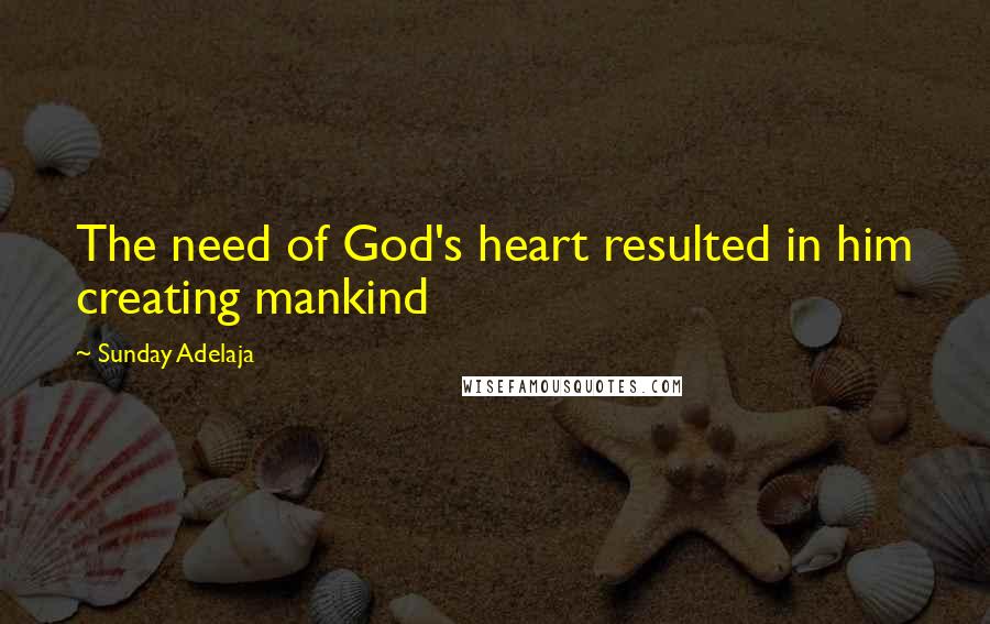 Sunday Adelaja Quotes: The need of God's heart resulted in him creating mankind