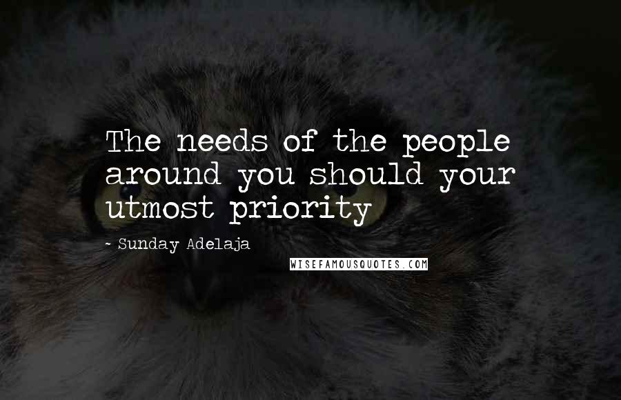 Sunday Adelaja Quotes: The needs of the people around you should your utmost priority