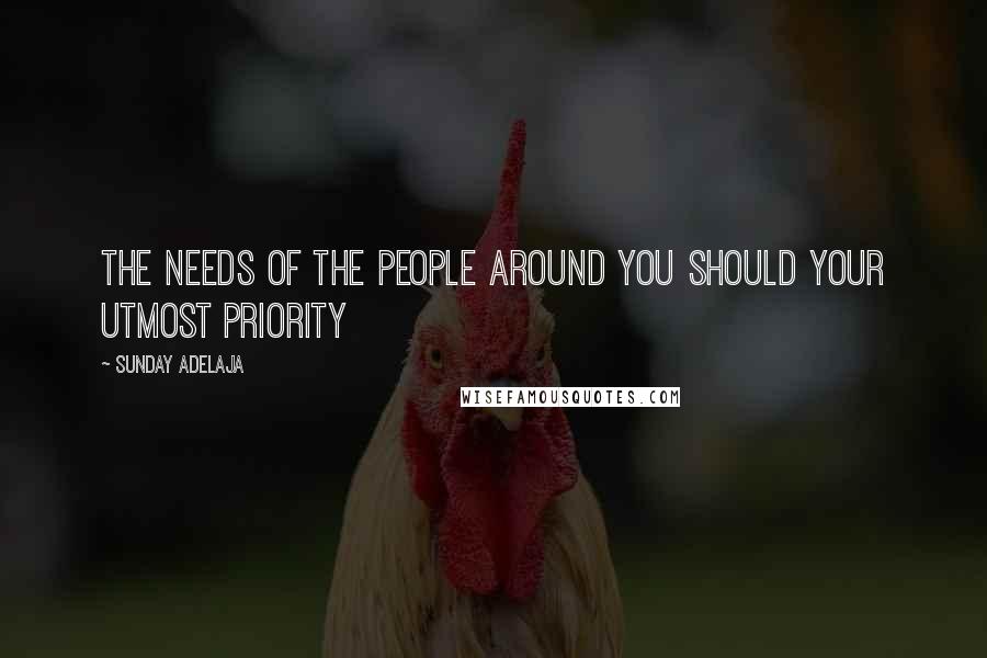 Sunday Adelaja Quotes: The needs of the people around you should your utmost priority
