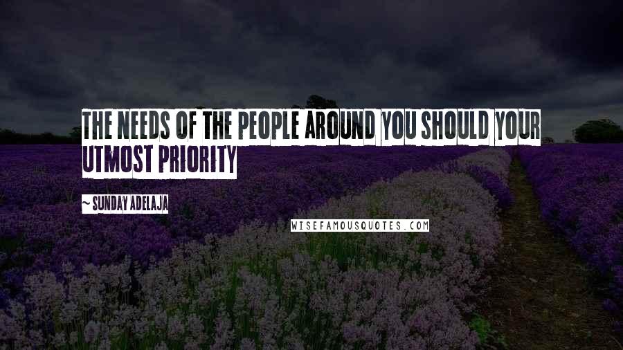 Sunday Adelaja Quotes: The needs of the people around you should your utmost priority