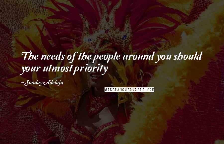 Sunday Adelaja Quotes: The needs of the people around you should your utmost priority