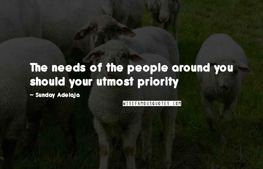 Sunday Adelaja Quotes: The needs of the people around you should your utmost priority