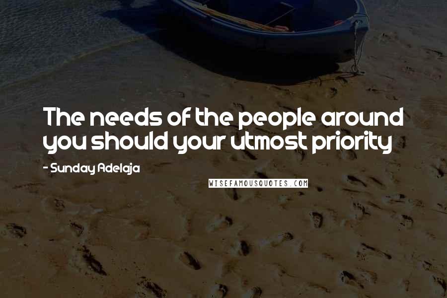 Sunday Adelaja Quotes: The needs of the people around you should your utmost priority