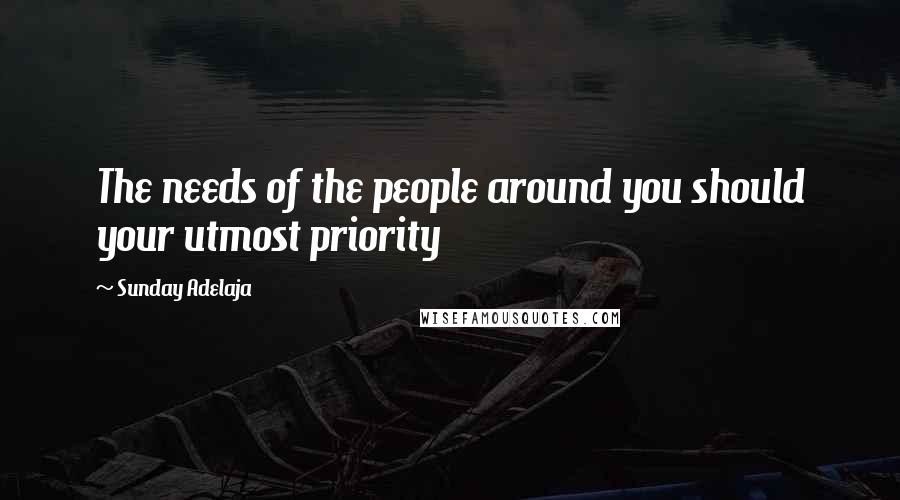 Sunday Adelaja Quotes: The needs of the people around you should your utmost priority