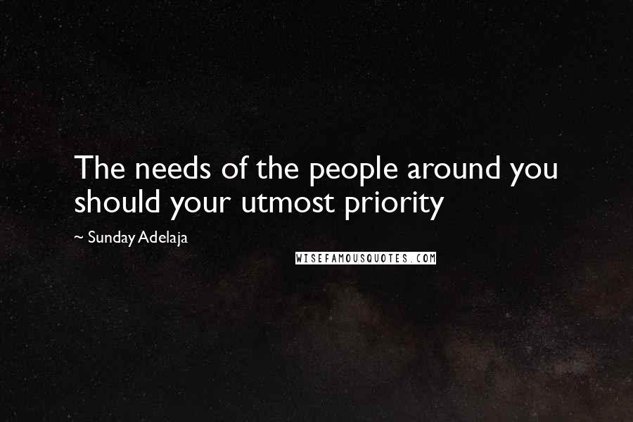 Sunday Adelaja Quotes: The needs of the people around you should your utmost priority