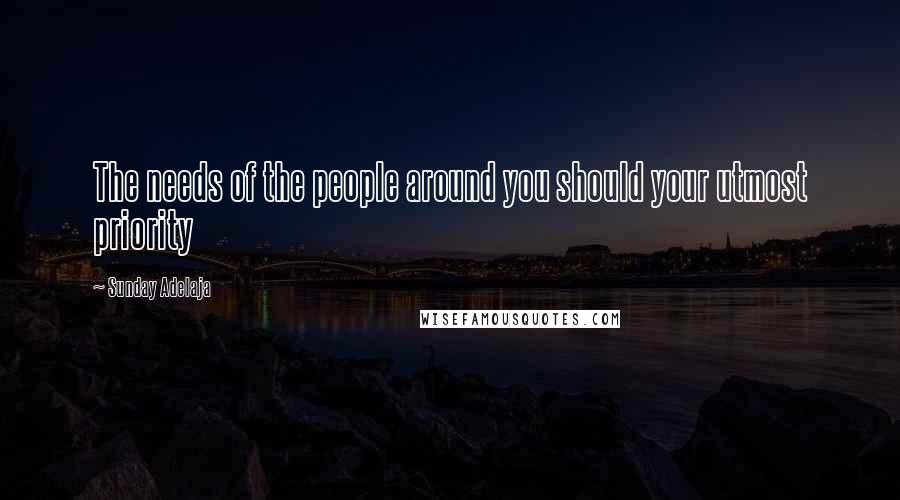 Sunday Adelaja Quotes: The needs of the people around you should your utmost priority