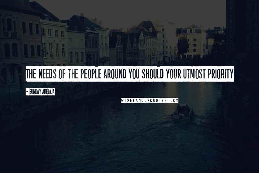 Sunday Adelaja Quotes: The needs of the people around you should your utmost priority