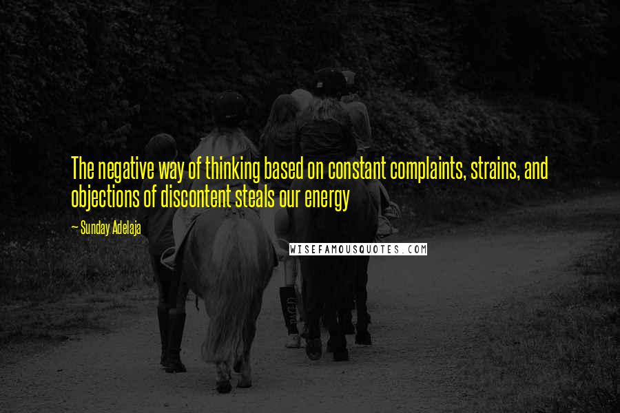 Sunday Adelaja Quotes: The negative way of thinking based on constant complaints, strains, and objections of discontent steals our energy