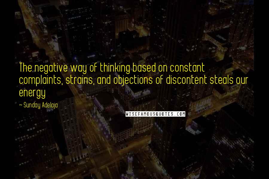 Sunday Adelaja Quotes: The negative way of thinking based on constant complaints, strains, and objections of discontent steals our energy