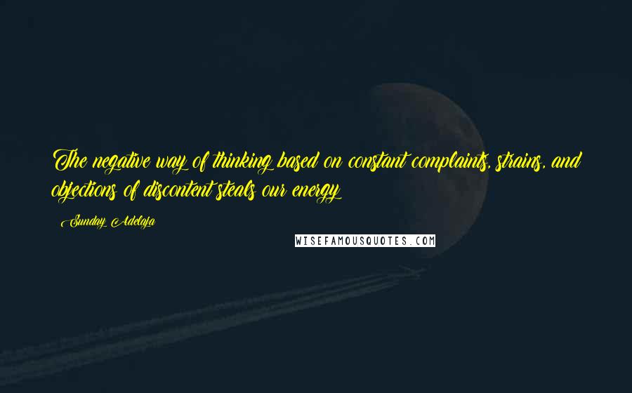 Sunday Adelaja Quotes: The negative way of thinking based on constant complaints, strains, and objections of discontent steals our energy