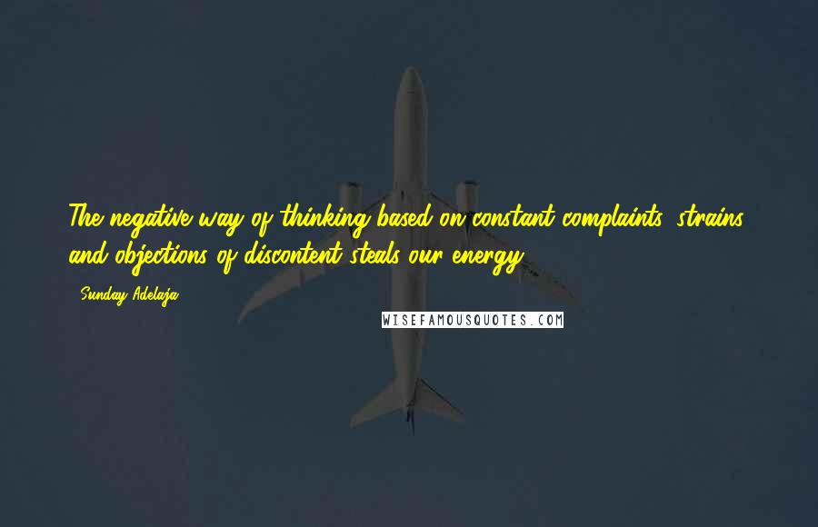 Sunday Adelaja Quotes: The negative way of thinking based on constant complaints, strains, and objections of discontent steals our energy