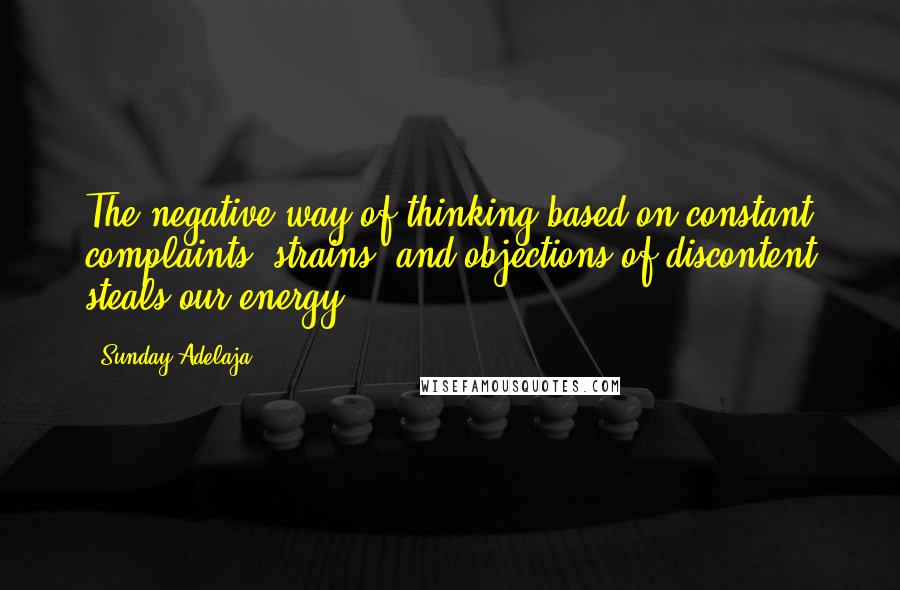 Sunday Adelaja Quotes: The negative way of thinking based on constant complaints, strains, and objections of discontent steals our energy