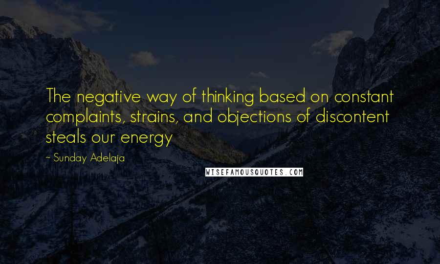 Sunday Adelaja Quotes: The negative way of thinking based on constant complaints, strains, and objections of discontent steals our energy