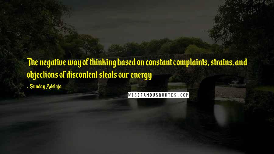 Sunday Adelaja Quotes: The negative way of thinking based on constant complaints, strains, and objections of discontent steals our energy