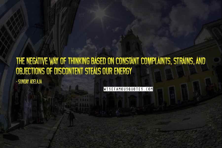 Sunday Adelaja Quotes: The negative way of thinking based on constant complaints, strains, and objections of discontent steals our energy