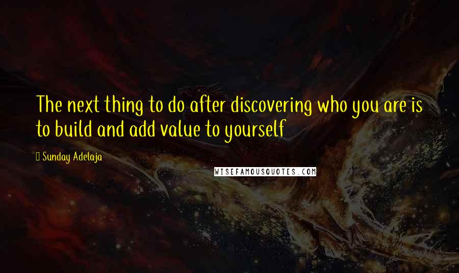 Sunday Adelaja Quotes: The next thing to do after discovering who you are is to build and add value to yourself