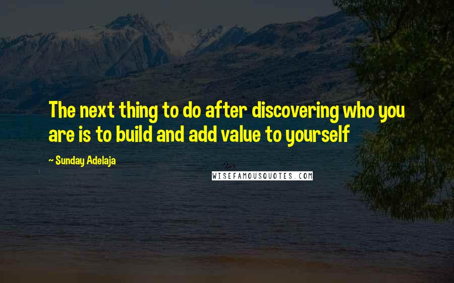 Sunday Adelaja Quotes: The next thing to do after discovering who you are is to build and add value to yourself