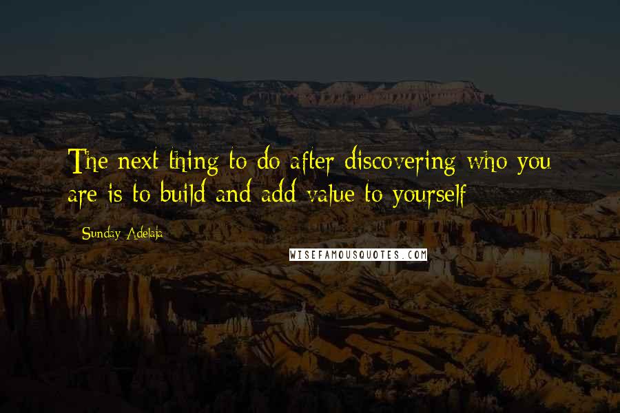 Sunday Adelaja Quotes: The next thing to do after discovering who you are is to build and add value to yourself