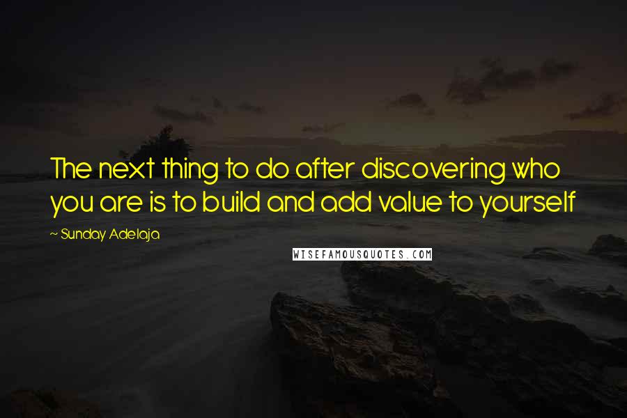 Sunday Adelaja Quotes: The next thing to do after discovering who you are is to build and add value to yourself