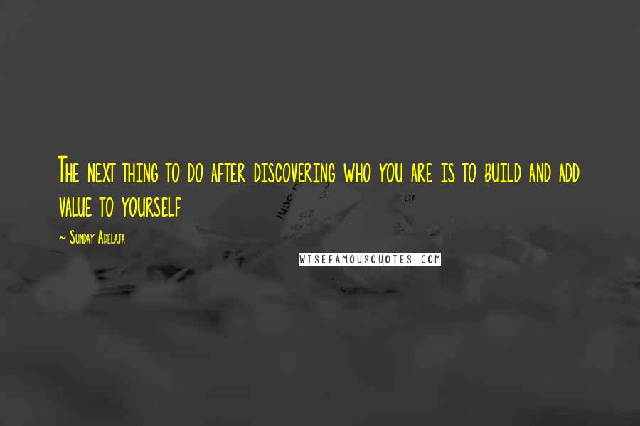 Sunday Adelaja Quotes: The next thing to do after discovering who you are is to build and add value to yourself