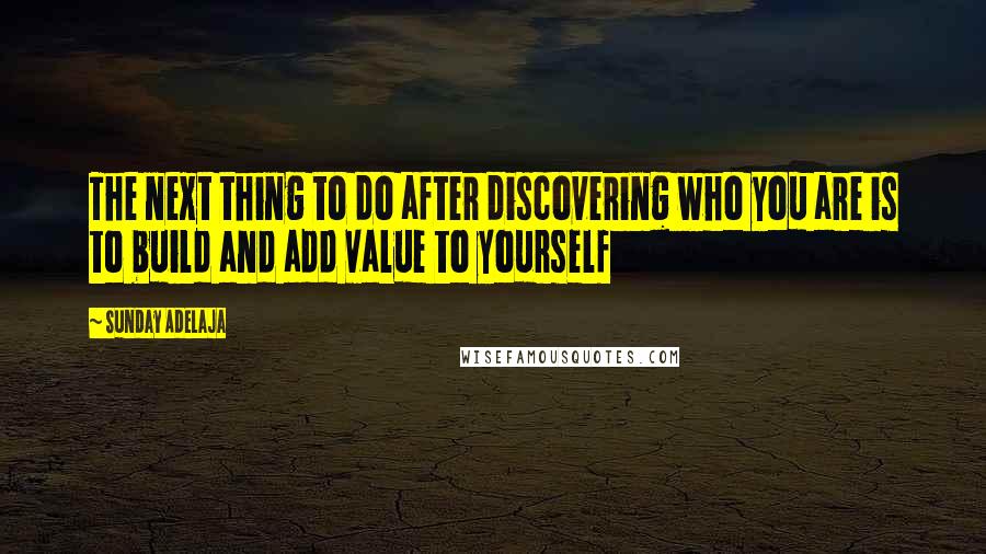 Sunday Adelaja Quotes: The next thing to do after discovering who you are is to build and add value to yourself