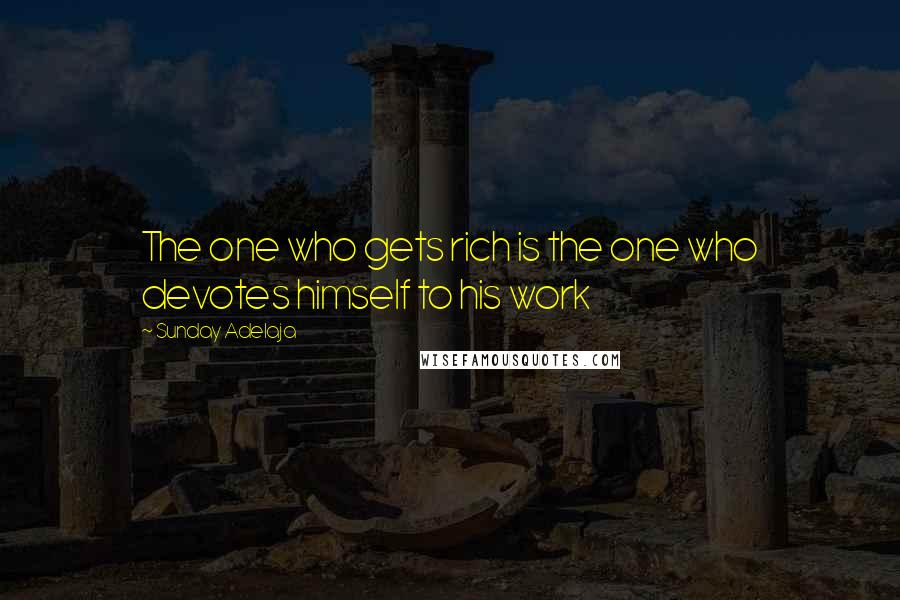 Sunday Adelaja Quotes: The one who gets rich is the one who devotes himself to his work
