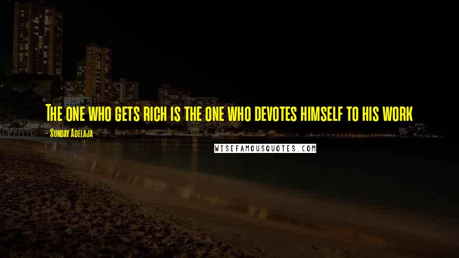 Sunday Adelaja Quotes: The one who gets rich is the one who devotes himself to his work