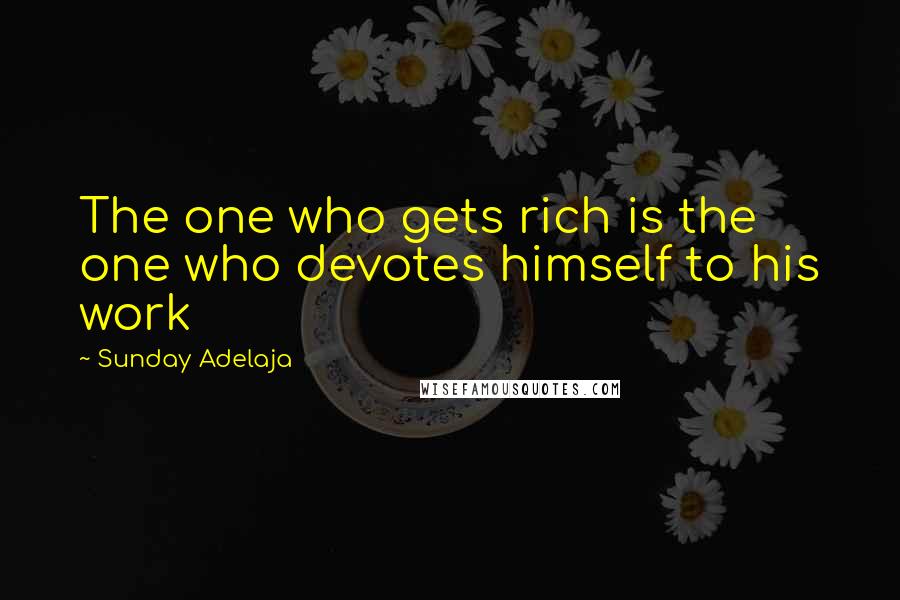 Sunday Adelaja Quotes: The one who gets rich is the one who devotes himself to his work