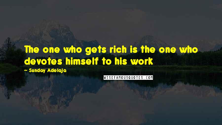 Sunday Adelaja Quotes: The one who gets rich is the one who devotes himself to his work