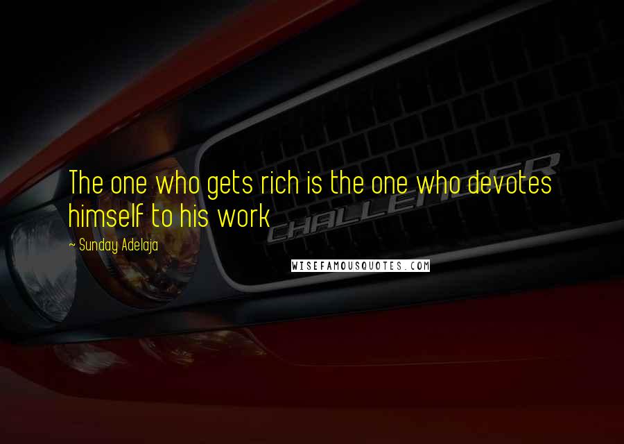 Sunday Adelaja Quotes: The one who gets rich is the one who devotes himself to his work