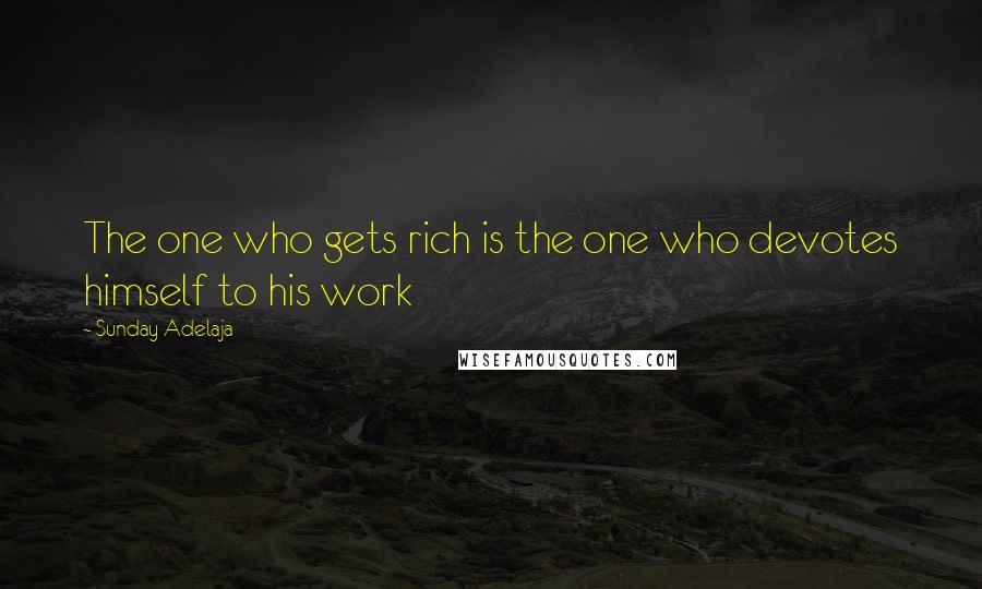 Sunday Adelaja Quotes: The one who gets rich is the one who devotes himself to his work