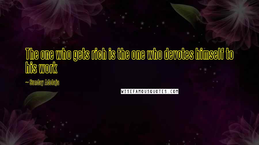 Sunday Adelaja Quotes: The one who gets rich is the one who devotes himself to his work