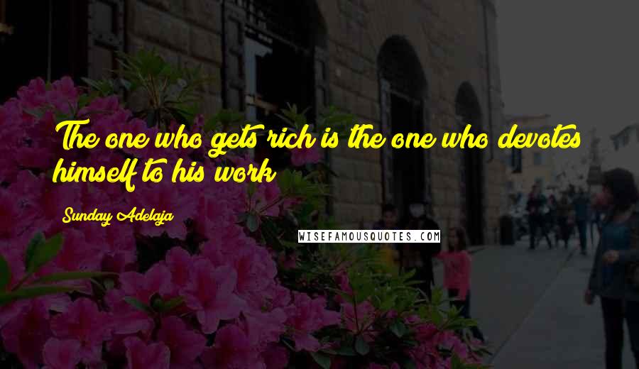 Sunday Adelaja Quotes: The one who gets rich is the one who devotes himself to his work