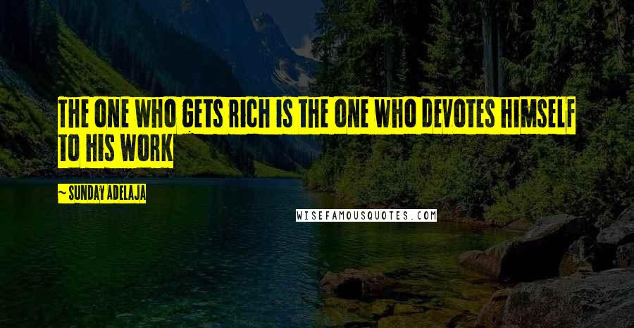 Sunday Adelaja Quotes: The one who gets rich is the one who devotes himself to his work
