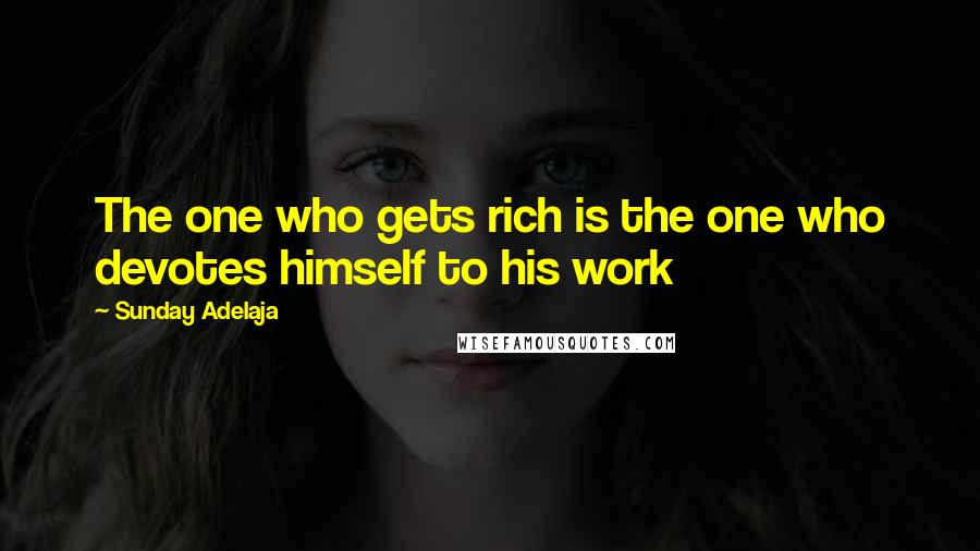 Sunday Adelaja Quotes: The one who gets rich is the one who devotes himself to his work