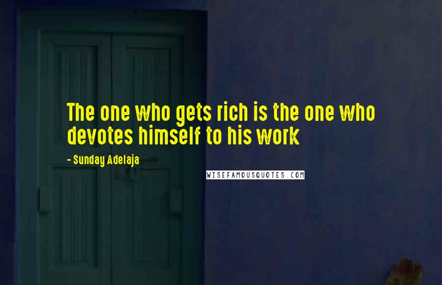 Sunday Adelaja Quotes: The one who gets rich is the one who devotes himself to his work