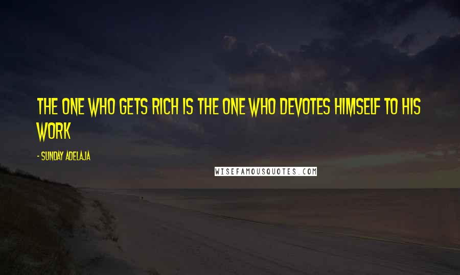 Sunday Adelaja Quotes: The one who gets rich is the one who devotes himself to his work