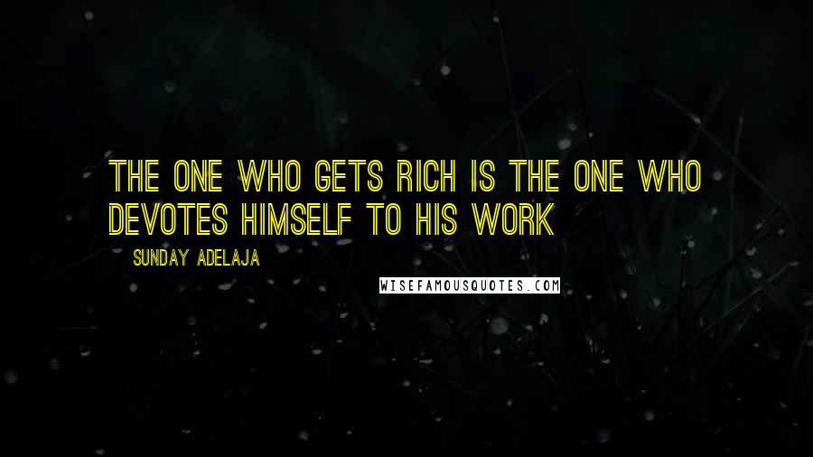 Sunday Adelaja Quotes: The one who gets rich is the one who devotes himself to his work